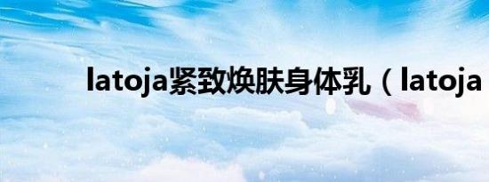 latoja紧致焕肤身体乳（latoja）