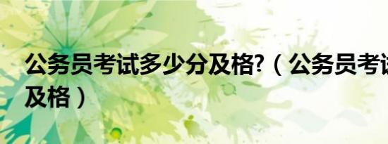 公务员考试多少分及格?（公务员考试多少分及格）