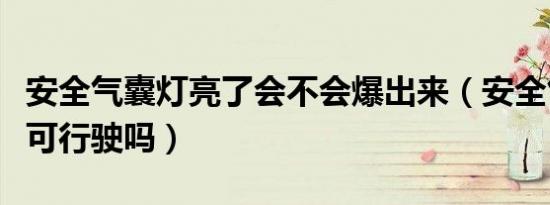 安全气囊灯亮了会不会爆出来（安全气囊灯亮可行驶吗）