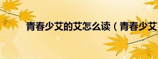青春少艾的艾怎么读（青春少艾）