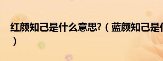 红颜知己是什么意思?（蓝颜知己是什么关系）