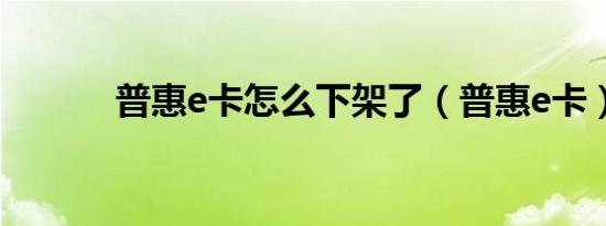 普惠e卡怎么下架了（普惠e卡）