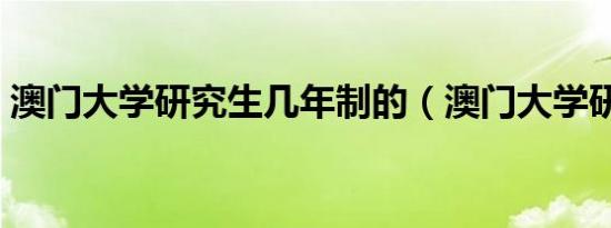 澳门大学研究生几年制的（澳门大学研究生）
