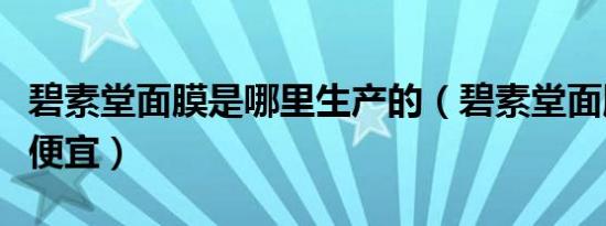 碧素堂面膜是哪里生产的（碧素堂面膜为什么便宜）