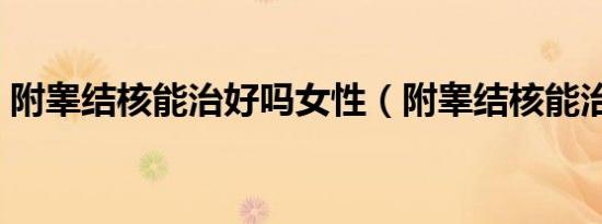 附睾结核能治好吗女性（附睾结核能治好吗）