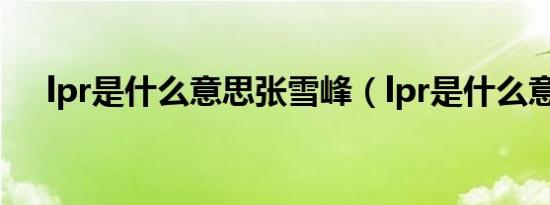 lpr是什么意思张雪峰（lpr是什么意思）