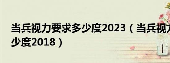 当兵视力要求多少度2023（当兵视力要求多少度2018）