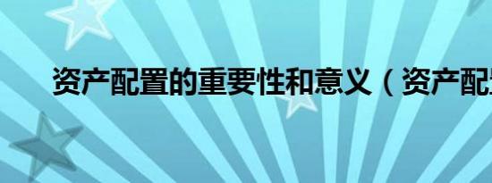 资产配置的重要性和意义（资产配置）