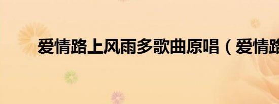 爱情路上风雨多歌曲原唱（爱情路）