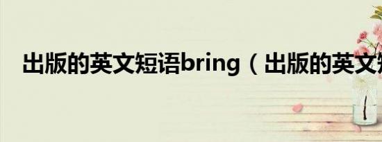 出版的英文短语bring（出版的英文短语）