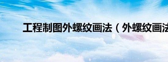 工程制图外螺纹画法（外螺纹画法）