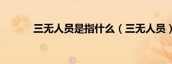 三无人员是指什么（三无人员）