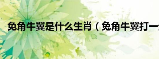 免角牛翼是什么生肖（兔角牛翼打一生肖）