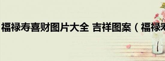 福禄寿喜财图片大全 吉祥图案（福禄寿喜财）