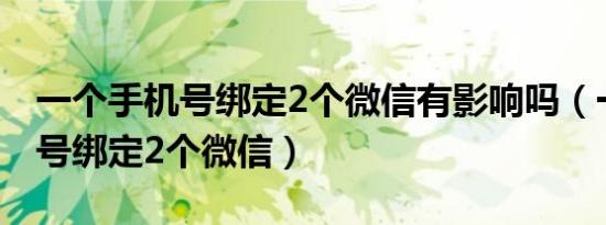 一个手机号绑定2个微信有影响吗（一个手机号绑定2个微信）