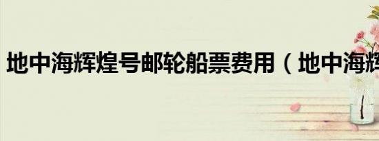 地中海辉煌号邮轮船票费用（地中海辉煌号）