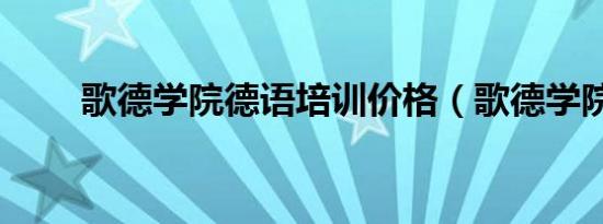 歌德学院德语培训价格（歌德学院）