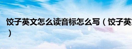 饺子英文怎么读音标怎么写（饺子英文怎么读）