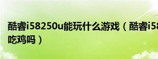酷睿i58250u能玩什么游戏（酷睿i58250u能吃鸡吗）