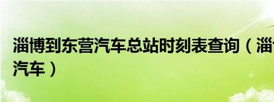 淄博到东营汽车总站时刻表查询（淄博到东营汽车）