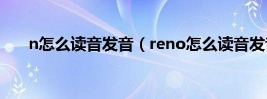 n怎么读音发音（reno怎么读音发音）
