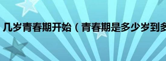 几岁青春期开始（青春期是多少岁到多少岁）