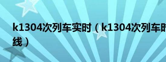 k1304次列车实时（k1304次列车时刻表路线）