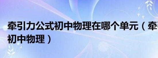 牵引力公式初中物理在哪个单元（牵引力公式初中物理）