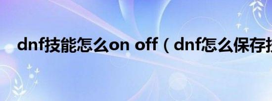 dnf技能怎么on off（dnf怎么保存技能）