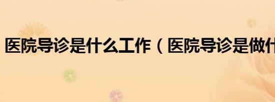 医院导诊是什么工作（医院导诊是做什么的）