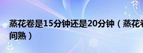 蒸花卷是15分钟还是20分钟（蒸花卷多长时间熟）