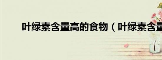 叶绿素含量高的食物（叶绿素含量）