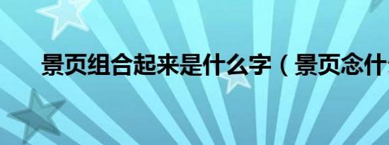 景页组合起来是什么字（景页念什么）