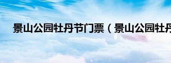 景山公园牡丹节门票（景山公园牡丹节）