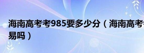 海南高考考985要多少分（海南高考考985容易吗）