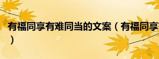 有福同享有难同当的文案（有福同享有难同当）