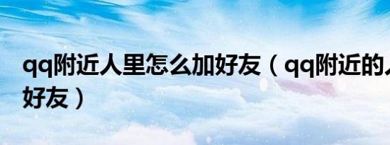 qq附近人里怎么加好友（qq附近的人怎么加好友）