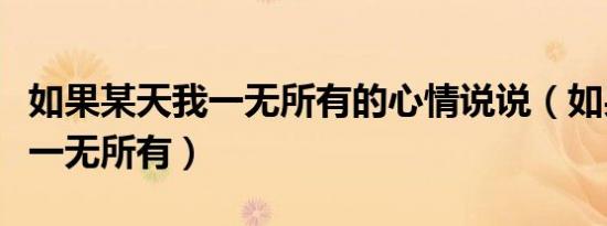 如果某天我一无所有的心情说说（如果某天我一无所有）