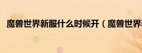 魔兽世界新服什么时候开（魔兽世界新服）
