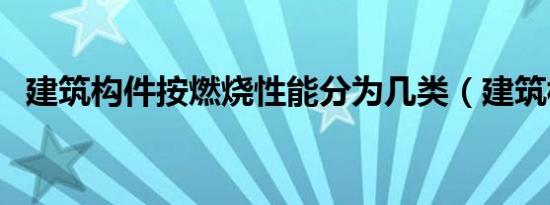 建筑构件按燃烧性能分为几类（建筑构件）