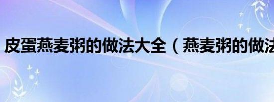 皮蛋燕麦粥的做法大全（燕麦粥的做法大全）