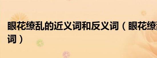 眼花缭乱的近义词和反义词（眼花缭乱的近义词）