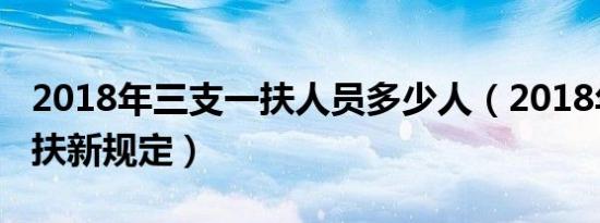 2018年三支一扶人员多少人（2018年三支一扶新规定）