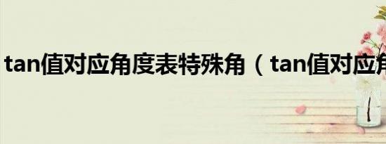 tan值对应角度表特殊角（tan值对应角度表）