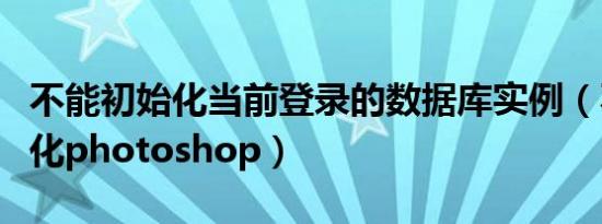 不能初始化当前登录的数据库实例（不能初始化photoshop）