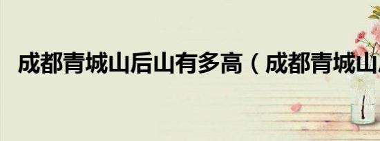 成都青城山后山有多高（成都青城山后山）