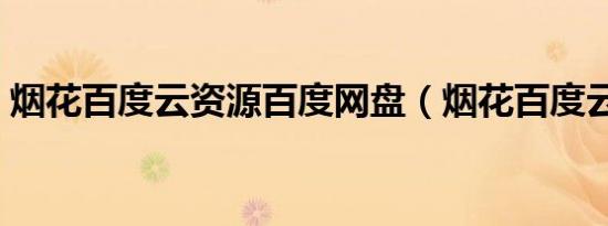 烟花百度云资源百度网盘（烟花百度云资源）