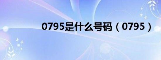 0795是什么号码（0795）