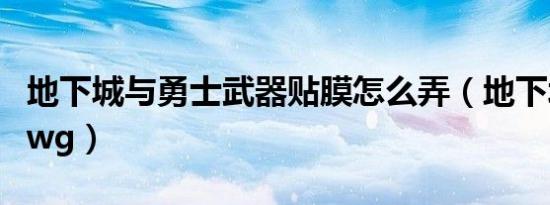 地下城与勇士武器贴膜怎么弄（地下城与勇士wg）