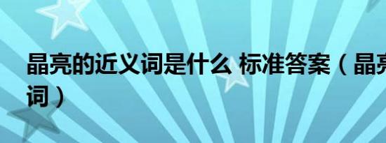 晶亮的近义词是什么 标准答案（晶亮的近义词）